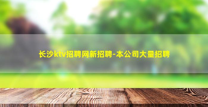 长沙ktv招聘网新招聘-本公司大量招聘
